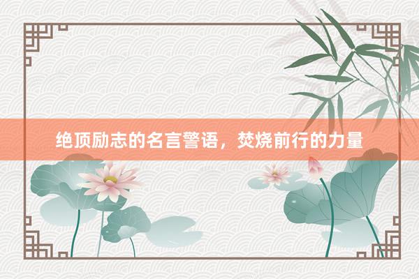 绝顶励志的名言警语，焚烧前行的力量